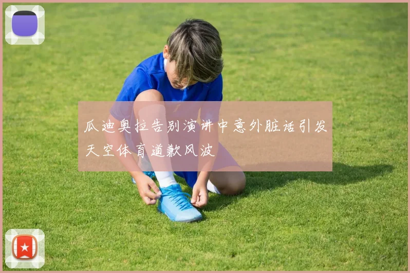 瓜迪奥拉告别演讲中意外脏话引发天空体育道歉风波