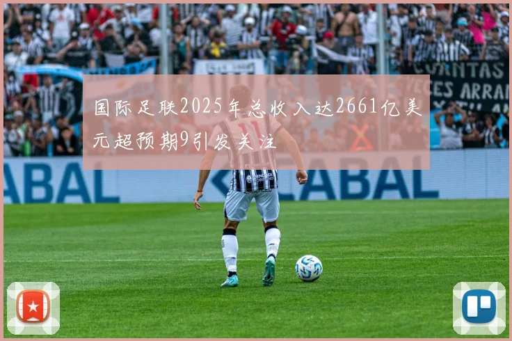 国际足联2025年总收入达2661亿美元超预期9引发关注